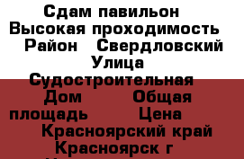 Сдам павильон . Высокая проходимость. › Район ­ Свердловский › Улица ­ Судостроительная › Дом ­ 95 › Общая площадь ­ 16 › Цена ­ 30 000 - Красноярский край, Красноярск г. Недвижимость » Помещения аренда   . Красноярский край,Красноярск г.